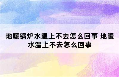 地暖锅炉水温上不去怎么回事 地暖水温上不去怎么回事